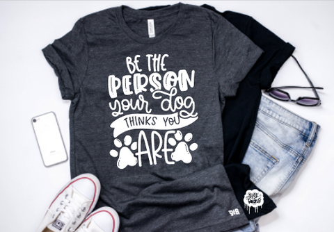 Be the person your dog thinks you are Adult Tee Or Tank