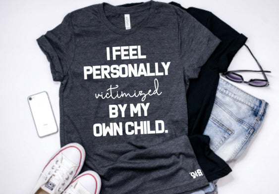 I Feel Personally Victimized by my Own Child tee or tank